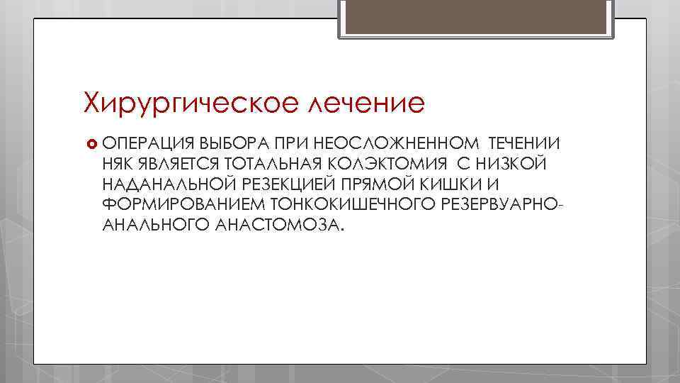Хирургическое лечение ОПЕРАЦИЯ ВЫБОРА ПРИ НЕОСЛОЖНЕННОМ ТЕЧЕНИИ НЯК ЯВЛЯЕТСЯ ТОТАЛЬНАЯ КОЛЭКТОМИЯ С НИЗКОЙ НАДАНАЛЬНОЙ