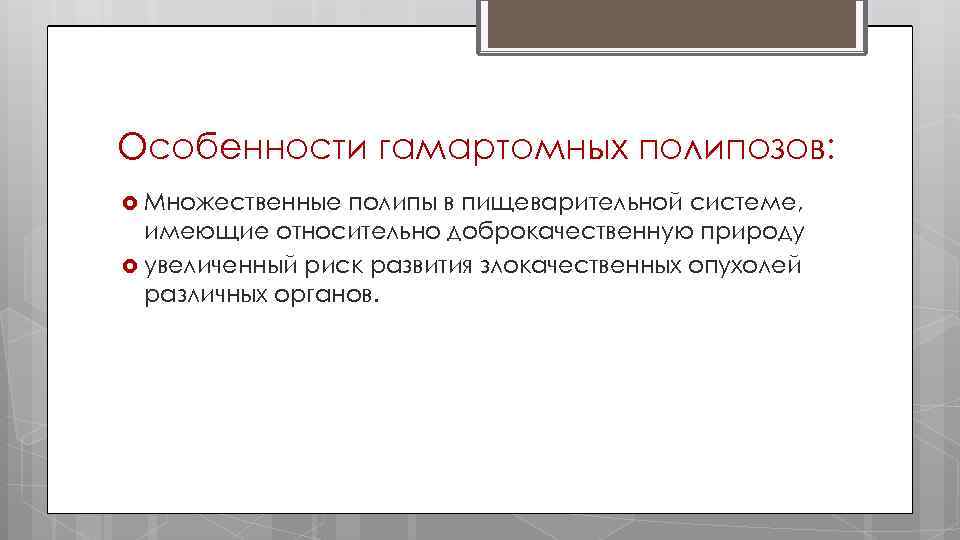 Особенности гамартомных полипозов: Множественные полипы в пищеварительной системе, имеющие относительно доброкачественную природу увеличенный риск