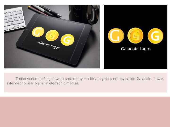 These variants of logos were created by me for a crypto currency called Galacoin.