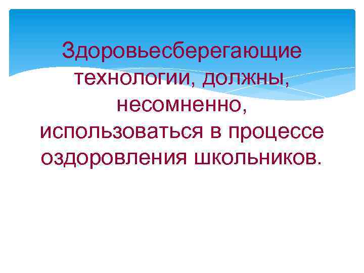 Здоровьесберегающие технологии, должны, несомненно, использоваться в процессе оздоровления школьников. 