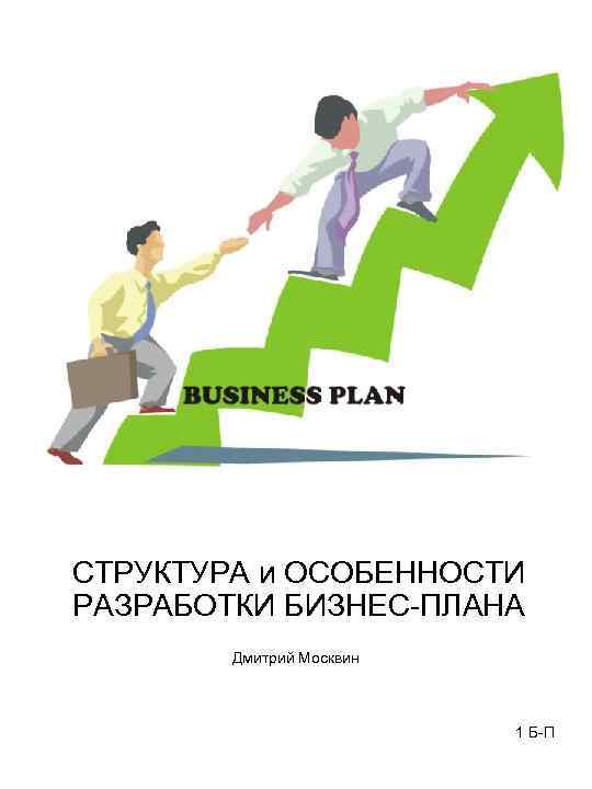 СТРУКТУРА и ОСОБЕННОСТИ РАЗРАБОТКИ БИЗНЕС-ПЛАНА Дмитрий Москвин 1 Б-П 