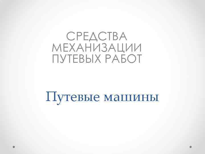 СРЕДСТВА МЕХАНИЗАЦИИ ПУТЕВЫХ РАБОТ Путевые машины 