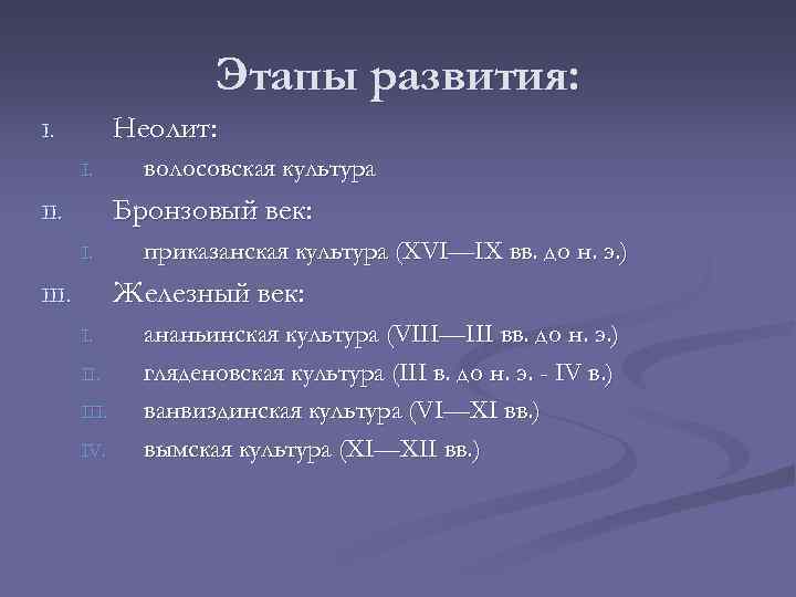 Этапы развития: Неолит: I. I. волосовская культура Бронзовый век: II. I. приказанская культура (XVI—IX