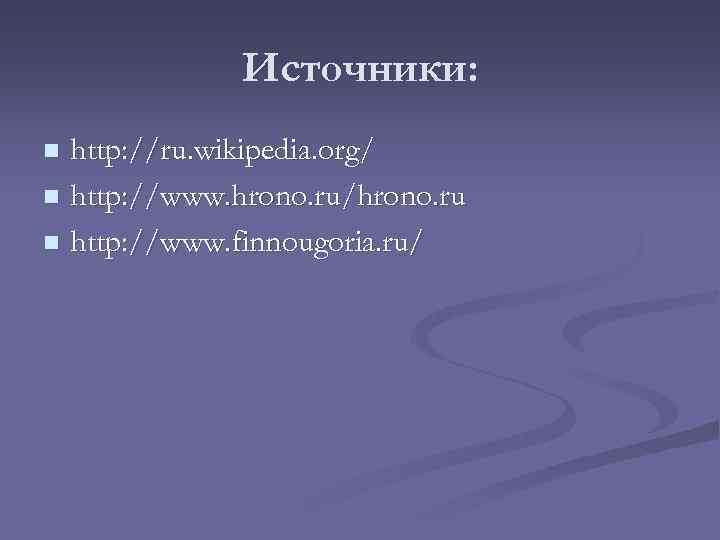 Источники: http: //ru. wikipedia. org/ n http: //www. hrono. ru/hrono. ru n http: //www.