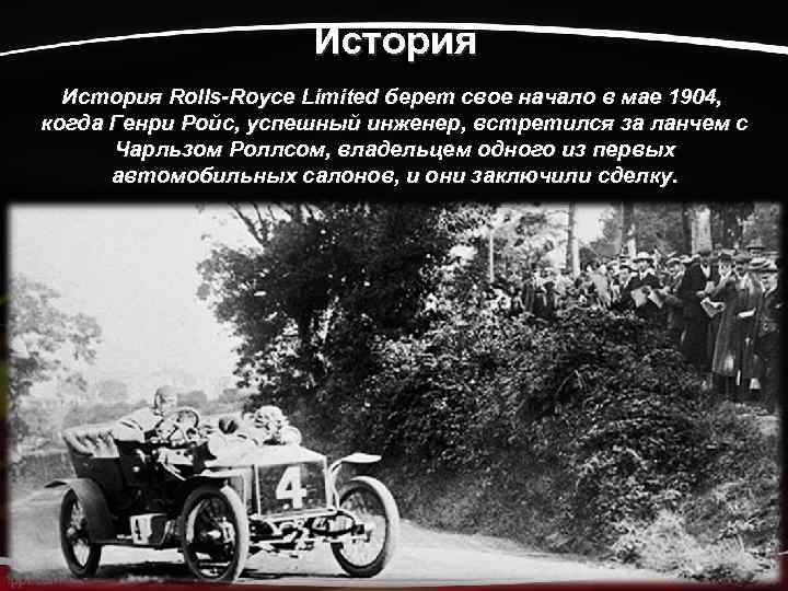 История Rolls-Royce Limited берет свое начало в мае 1904, когда Генри Ройс, успешный инженер,