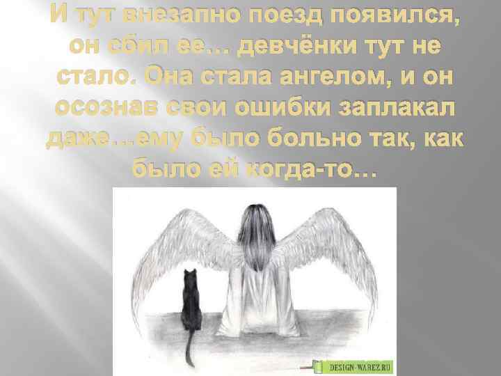 И тут внезапно поезд появился, он сбил ее… девчёнки тут не стало. Она стала