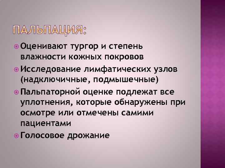  Оценивают тургор и степень влажности кожных покровов Исследование лимфатических узлов (надключичные, подмышечные) Пальпаторной
