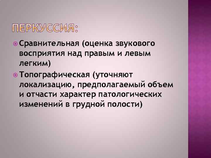  Сравнительная (оценка звукового восприятия над правым и левым легким) Топографическая (уточняют локализацию, предполагаемый