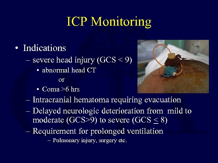 ICP Monitoring • Indications – severe head injury (GCS < 9) • abnormal head