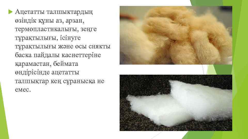  Ацетатты талшыктардың өзіндік құны аз, арзан, термопластикалығы, зеңге тұрақтылығы, ісінуге тұрақтылығы және осы