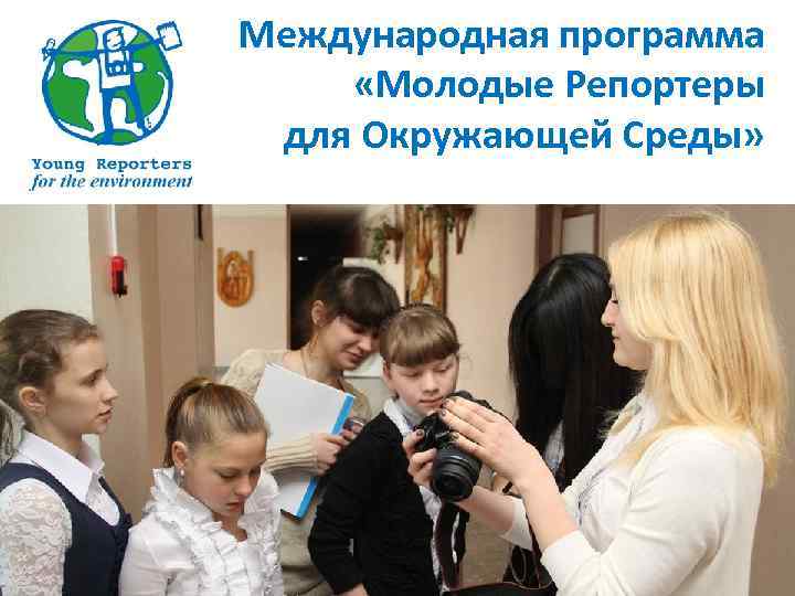 Международная программа «Молодые Репортеры для Окружающей Среды» 