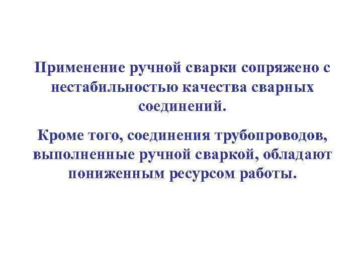 Применение ручной сварки сопряжено с нестабильностью качества сварных соединений. Кроме того, соединения трубопроводов, выполненные