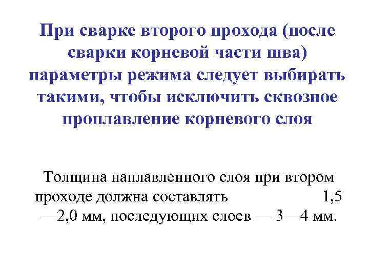 При сварке второго прохода (после сварки корневой части шва) параметры режима следует выбирать такими,