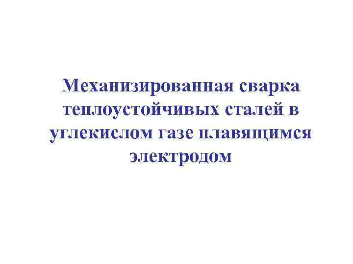 Механизированная сварка теплоустойчивых сталей в углекислом газе плавящимся электродом 