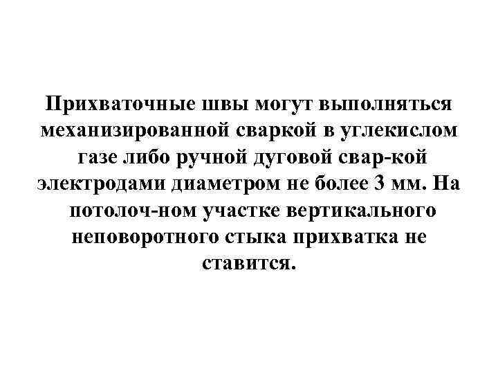 Прихваточные швы могут выполняться механизированной сваркой в углекислом газе либо ручной дуговой свар кой