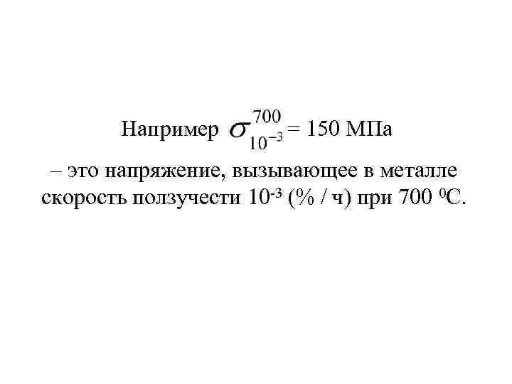 Например = 150 МПа – это напряжение, вызывающее в металле скорость ползучести 10 3