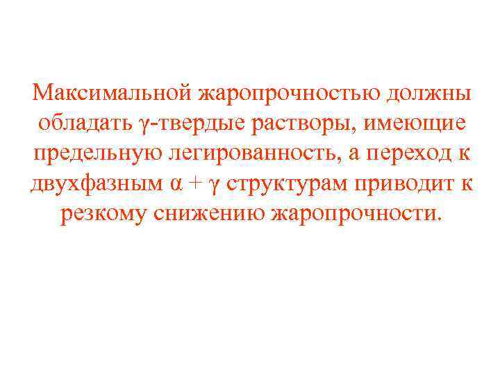 Максимальной жаропрочностью должны обладать γ твердые растворы, имеющие предельную легированность, а переход к двухфазным