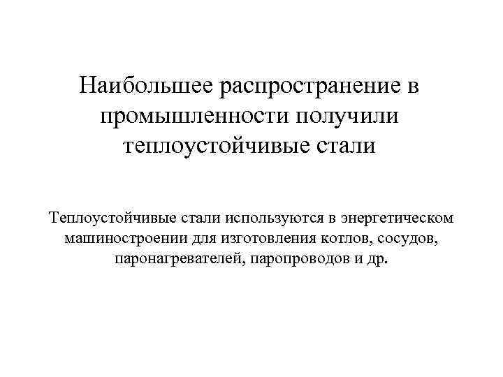 Наибольшее распространение в промышленности получили теплоустойчивые стали Теплоустойчивые стали используются в энергетическом машиностроении для