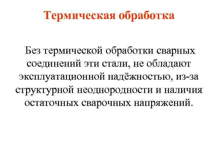 Термическая обработка Без термической обработки сварных соединений эти стали, не обладают эксплуатационной надёжностью, из