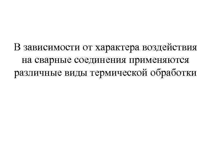 В зависимости от характера воздействия на сварные соединения применяются различные виды термической обработки 