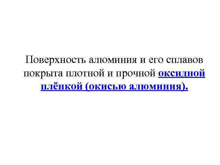 Поверхность алюминия и его сплавов покрыта плотной и прочной оксидной плёнкой (окисью алюминия). 