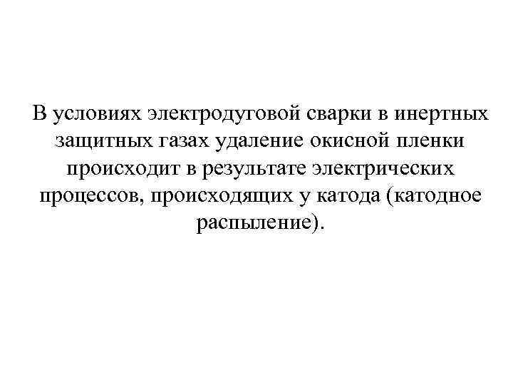 В условиях электродуговой сварки в инертных защитных газах удаление окисной пленки происходит в результате