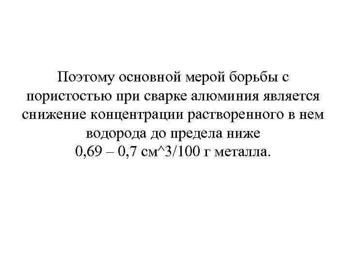 Поэтому основной мерой борьбы с пористостью при сварке алюминия является снижение концентрации растворенного в
