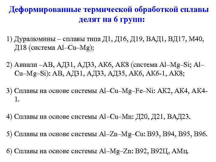 Деформированные термической обработкой сплавы делят на 6 групп: 1) Дуралюмины – сплавы типа Д