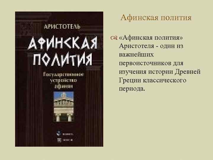 Афинская полития «Афинская полития» Аристотеля - один из важнейших первоисточников для изучения истории Древней