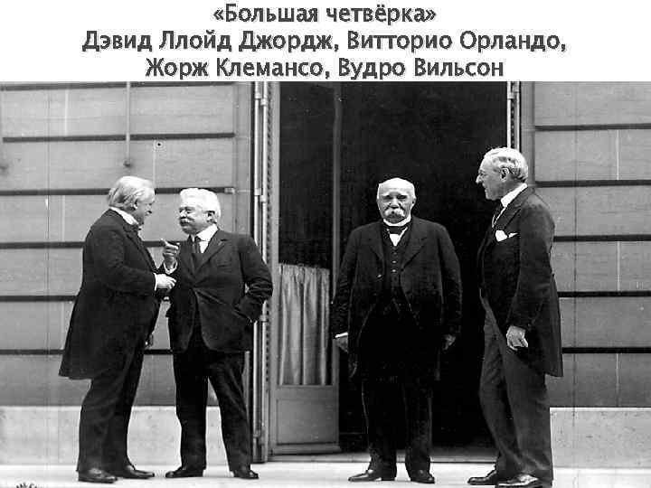 «Большая четвёрка» Дэвид Ллойд Джордж, Витторио Орландо, Жорж Клемансо, Вудро Вильсон 