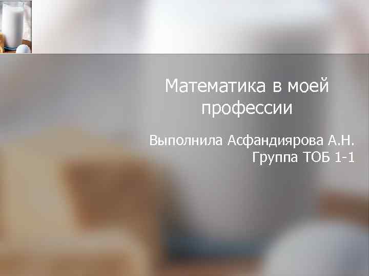 Математика в моей профессии Выполнила Асфандиярова А. Н. Группа ТОБ 1 -1 