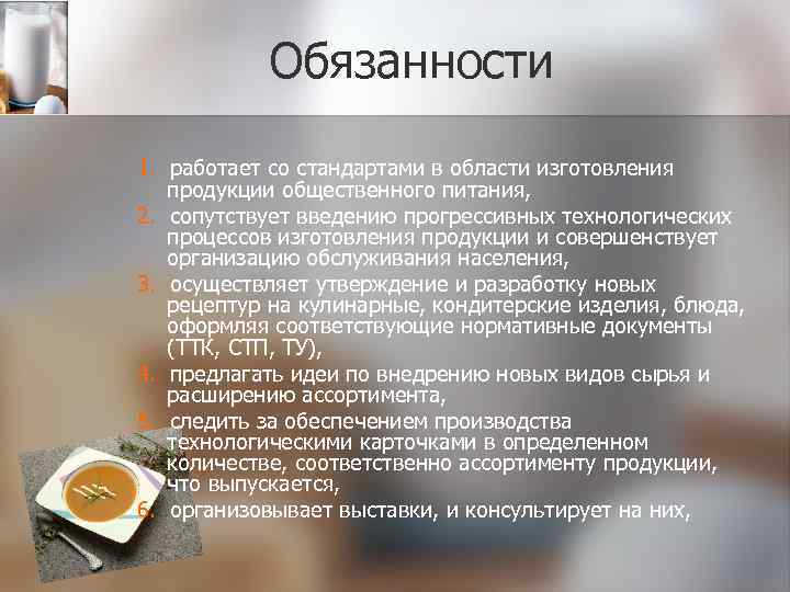 Обязанности 1. работает со стандартами в области изготовления продукции общественного питания, 2. сопутствует введению