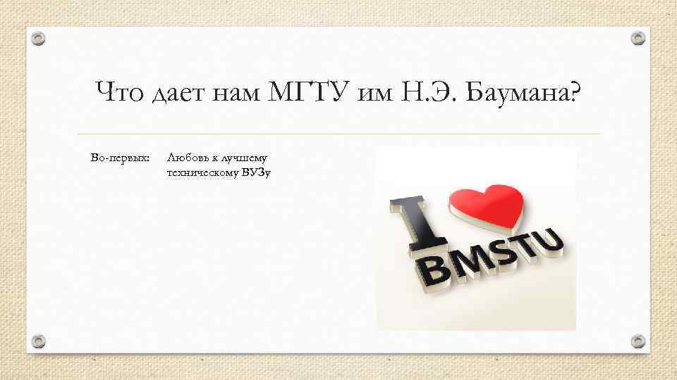 Что дает нам МГТУ им Н. Э. Баумана? Во-первых: Любовь к лучшему техническому ВУЗу