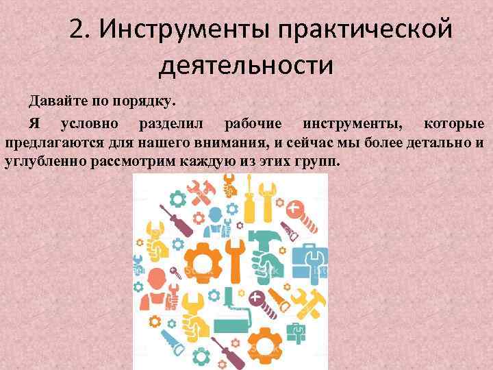 2. Инструменты практической деятельности Давайте по порядку. Я условно разделил рабочие инструменты, которые предлагаются