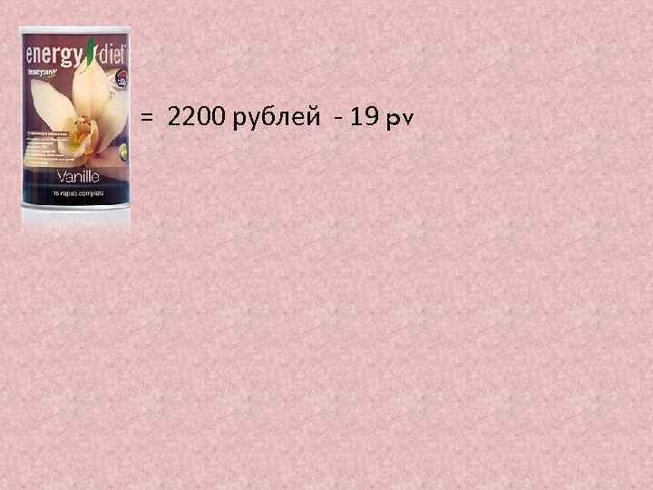 = 2200 рублей - 19 pv 