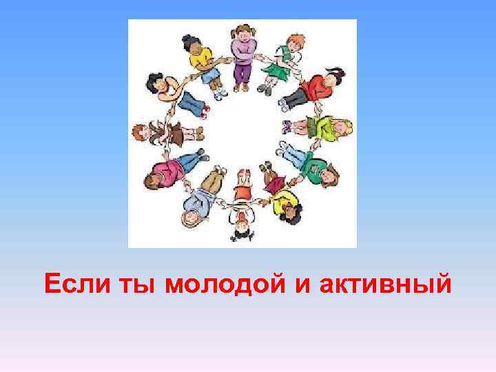 Если ты молодой и активный 