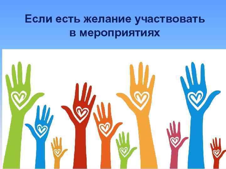 Если есть желание участвовать в мероприятиях 