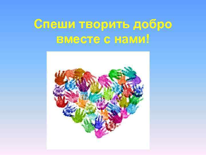 Спеши творить добро вместе с нами! 