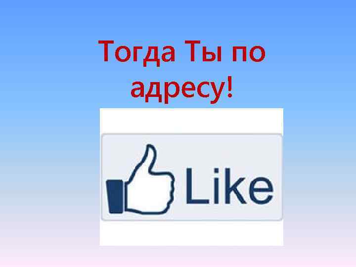 Тогда Ты по адресу! 