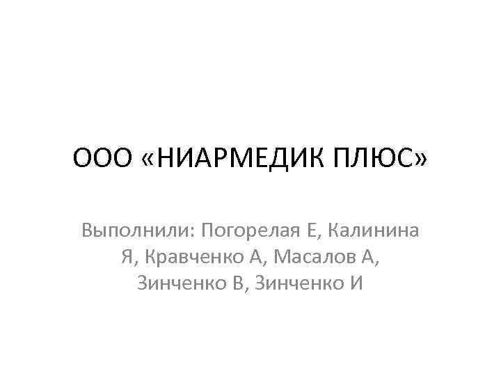 ООО «НИАРМЕДИК ПЛЮС» Выполнили: Погорелая Е, Калинина Я, Кравченко А, Масалов А, Зинченко В,