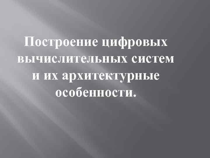 Построение цифровых вычислительных систем и их архитектурные особенности. 