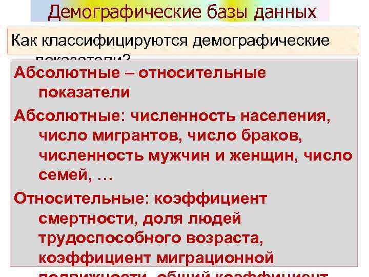 Демографические базы данных Как классифицируются демографические показатели? Абсолютные – относительные показатели Абсолютные: численность населения,
