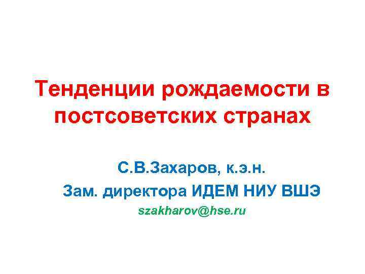 Тенденции рождаемости в постсоветских странах С. В. Захаров, к. э. н. Зам. директора ИДЕМ