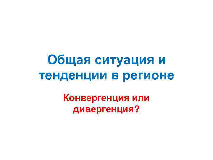 Общая ситуация и тенденции в регионе Конвергенция или дивергенция? 