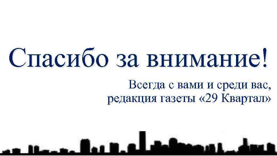 Спасибо за внимание! Всегда с вами и среди вас, редакция газеты « 29 Квартал»