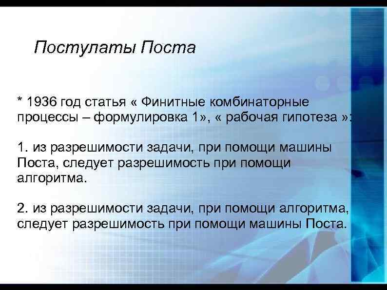 Постулаты Поста * 1936 год статья « Финитные комбинаторные процессы – формулировка 1» ,