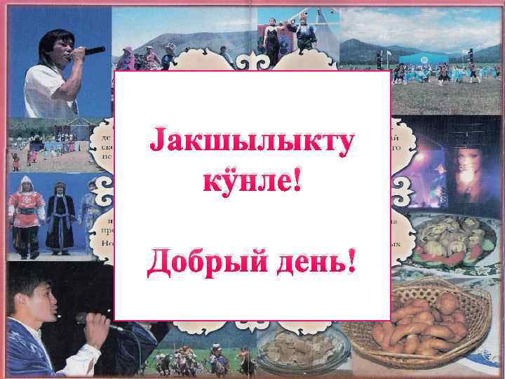 Jакшылыкту кÿнле! Добрый день! 