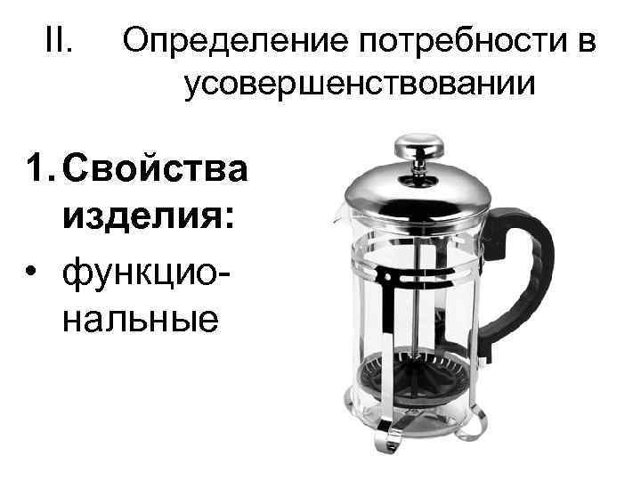 II. Определение потребности в усовершенствовании 1. Свойства изделия: • функциональные 