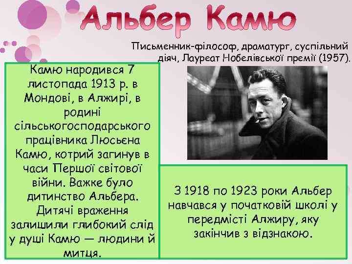 Письменник-філософ, драматург, суспільний діяч, Лауреат Нобелівської премії (1957). Камю народився 7 листопада 1913 р.