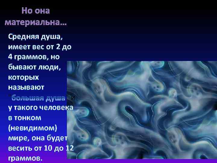 Но она материальна… Средняя душа, имеет вес от 2 до 4 граммов, но бывают
